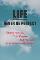 Life Never Be Perfect Finding Yourself, Your Purpose, And Your Gift To Be Shared In The World: Men'S Christan Living