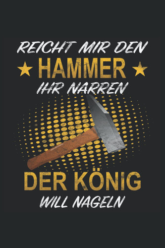 Reicht mir den Hammer ihr Narren, der König will Nageln: Notizbuch für den Handwerker und Heimwerker, 120 Seiten, 6x9 Zoll Format, Kariert, Geschenk für Schrauber und Schreiner (German Edition)