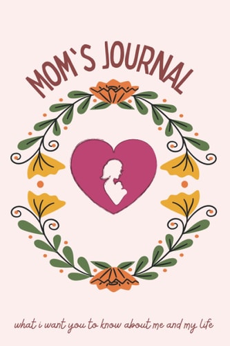 Mom's Journal - What I Want You to Know About Me and My Life: Notebook , Journal for Momm's