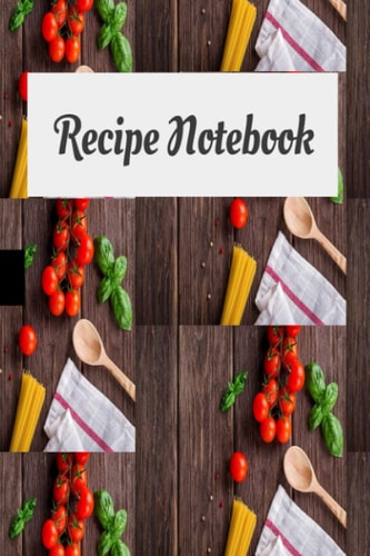 Recipe Notebook: Record and keep track of your favorite recipes, dishes, and ingredients 6x9 120 pages: Recipe Notebook