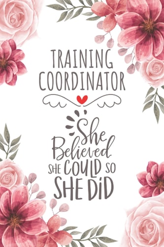 Training Coordinator She Believed She Could So She Did: Blank Lined Journal/Notebook for Training Coordinator, Training Coordination Practitioner, ... Thanksgiving, Valentine's Day and Christmas