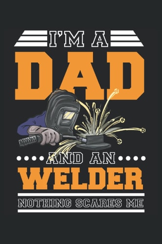 I'm A Dad And An: Welding Notebook / Journal 6x9 Inches - 100 Lined Pages - Perfect For Welder