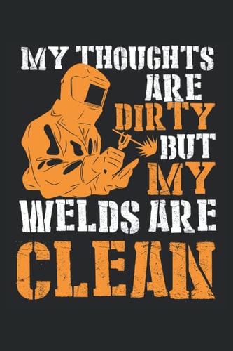 My Thoughts Are Dirty But My Welds Are Clean: Welding Notebook / Journal 6x9 Inches - 100 Lined Pages - Perfect For Welder