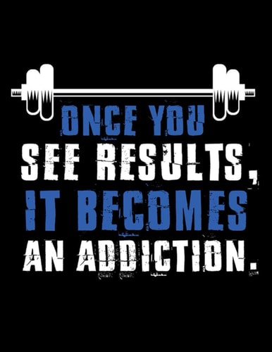 Once You See Results It Becomes An Addiction: workout book log and Exercise Journal for Planning, Tracking Workouts and foods to Achieve Your Fitness Goals
