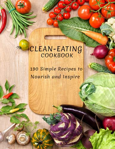 Clean-Eating Cookbook 190 Simple Recipes to Nourish and Inspire