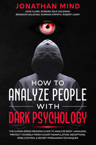 How to Analyze People with Dark Psychology The Human Speed-Reading Guide to Analyze Body Language. Protect Yourself from Covert Manipulation, Deceptions, Mind Control & Secret Persuasion Techniques