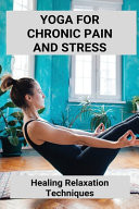 Yoga For Chronic Pain And Stress Healing Relaxation Techniques: Yoga Breathing Exercises For Anxiety
