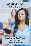 Prayer Of Heart And Body Meditation And Yoga As Christian Spiritual Practice: A Beginner'S Guide To Christian Meditation