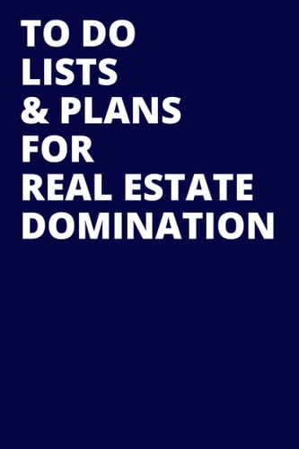 To Do Lists & Plans For Real Estate Domination: Funny Realtor Agent or Broker Notebook Journal Composition Book (6 x 9) Blank Lined (120 Pages) Office Gifts for Men and Women Realtors