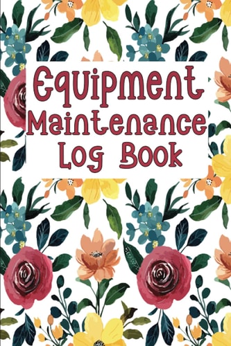 Equipment Maintenance Log Book: Repairs And Maintenance Record Book for Cars, Trucks, Motorcycles and Other Vehicles with Parts List and Mileage Log