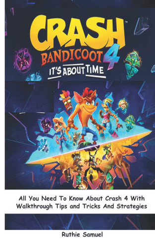 Crash Bandicoot 4 It's About Time: All You Need To Know About Crash 4 With Walkthrough Tips and Tricks And Strategies