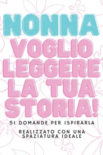 Nonna, Voglio Leggere la Tua Storia! Il Libro - Diario per Conservare I Ricordi Di una Vita: 51 Domande per Ispirarla