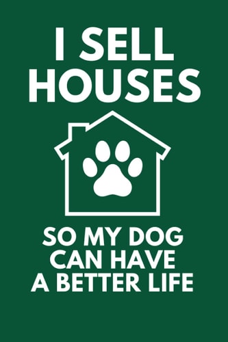 I Sell Houses So My Dog Can Have A Better Life: Funny Canine Lover Real Estate Agent Broker Notebook Journal Composition Book (6 x 9) Blank Lined (120 Pages) Novelty Gifts for Men and Women Dog Owners