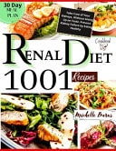 Renal Diet Cookbook 1001+ Recipes to Take Care of Your Kidneys, Without Giving Up on Taste. Prevent Kidney Failure by Eating Healthy. Includes a 30-Day Meal Plan