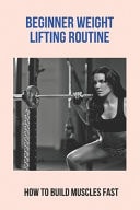 Beginner Weight Lifting Routine: How to Build Muscles Fast How to Build Muscles