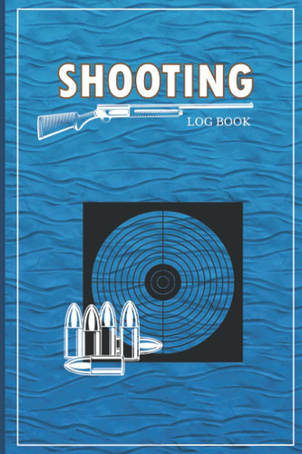 Shooting Log Book: The Perfect Shooting Data Record Log Book | Record Target Shooting Data & Improve Your Skills and Precision - Gifts for Shooters