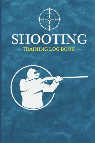 Shooting Training Log Book: The perfect Shooting Data Record log book for Men & Women - Pistol and Rifle & Sniper Training & Target Recording