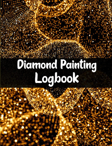 Diamond Painting Logbook: Organizer Journal to keep track of all your Color, Cost, Started, Finished, Drill Type, Ordered, and More! Diamond painting projects Logbook