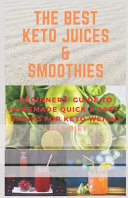 The Best Keto Juices & Smoothies Beguinners' Guide To Quick & Easy Homemade Drinks, Juices, Smoothies And Shakes for Keto Weight Loss Diet