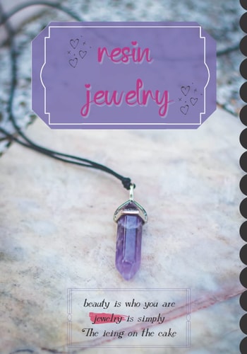 Resin Jewelry: The Absolute Beginners Workbook to Make Resin Crafts, Grow and Run Your Own Business and Keep Tracking All Your Projects.