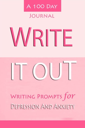 Write It Out A 100 Day Journal Writing Prompts for Depression and Anxiety