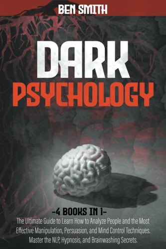 Dark Psychology 4 in 1: Ultimate Guide to Learn How to Analyze People and the Most Effective Manipulation, Persuasion, and Mind Control Techniques. Master the NLP, Hypnosis, and Brainwashing Secrets