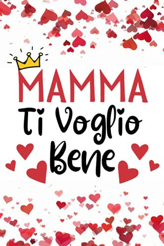 Ti Voglio Bene Mamma: Regalo Festa Della Mamma , Perfetto per Prendere Appunti, Scrivere Pensieri, Ricette, Diario o Agenda,.. , Festa Della Mamma Regalo Originale (Italian Edition)