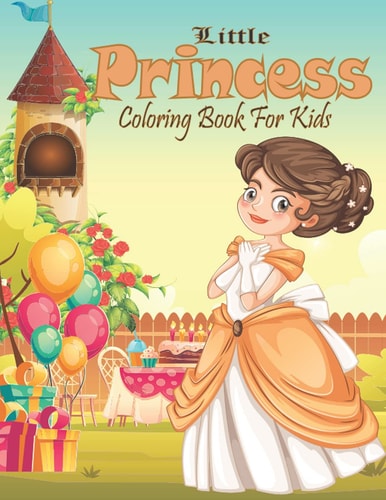 Little Princess Coloring Book For Kids: A Beautiful collection of Little Princess Easy and Entertaining Coloring Book For Kids Ages 4-8.