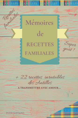 Mémoire de Recettes Familiales: Version Antilles Cahier de recettes à remplir Avec 72 Recettes, Notes & Photographie de vos Plats et 22 recettes Antillaises inratables (French Edition)