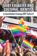 LGBT Equality and Cultural Identity: Is Assimilation Erasing LGBT Culture? What Has Happened to the Lgbtq Community