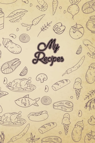 My Recipes: Blank Recipe Book To Write In: Empty Cookbook And Organizer To Note Down Your 100 Favorite Recipes