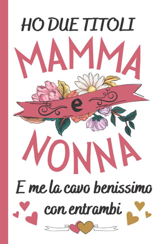 Ho Due Titoli Mamma e Nonna: Regalo Mamma , Perfetto per Prendere Appunti, Scrivere Pensieri, Ricette, Diario o Agenda,.. , Idee Regalo Festa Della Mamma (Italian Edition)