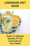 Lemonade Diet Book Guide To Optimize Benefits Of The Lemonade For Your Health: Lemonade Ginger Ale Diet