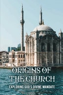Origins Of The Church Exploring God's Divine Mandate: Roman Catholic Church History