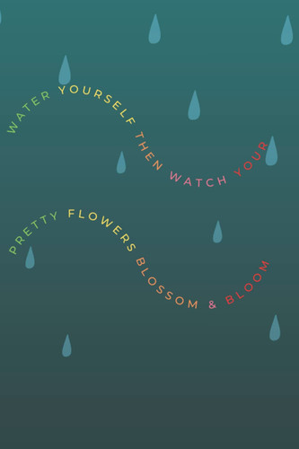 WATER YOURSELF THEN WATCH YOUR PRETTY FLOWERS BLOSSOM & BLOOM: A great gift for all introverts and empaths who love plants and appreciate the connections humans have with nature.