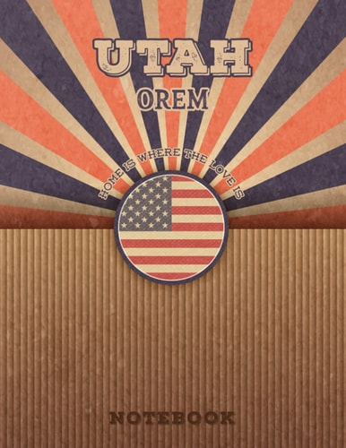Orem Utah Home Is Where The Love Is Notebook: Record your memories to be a beautiful memory in the most beautiful place, 8.5x11 in ,110 Lined Pages.