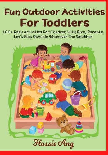 100+ Fun Outdoor Activities For Toddlers: Fun Outdoor Activities Ideas for Busy Parents, Creative and Educational Activities for Children