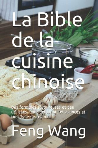 La Bible de la cuisine chinoise Des formules savoureuses et peu utilisées. Pour débutants et avancés et tout type de régime