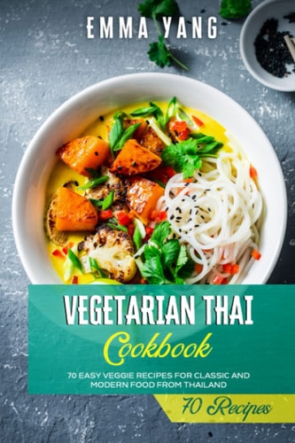 Vegetarian Thai Cookbook 70 Easy Veggie Recipes For Classic And Modern Food From Thailand
