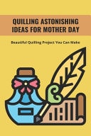 Quilling Astonishing Ideas For Mother Day Beautiful Quilling Project You Can Make: Quilling Technique
