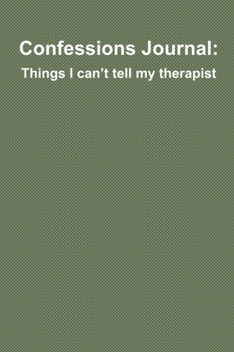 Confessions Notebook: Things I can't tell my therapist