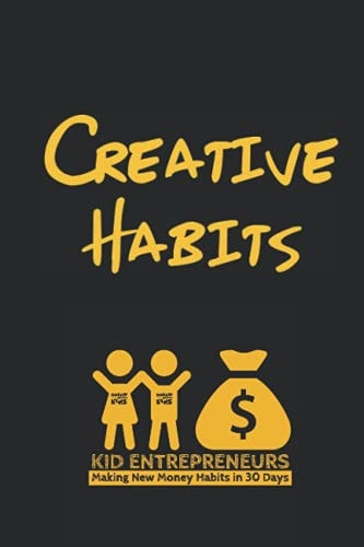 Creative Habits: Kid Entrepreneurs Creating New Money Habits in 30 Days