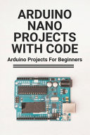 Arduino Nano Projects With Code Arduino Projects For Beginners: Arduino Simple Projects With Code