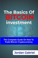 The Basics of Bitcoin Investment The Complete Guide on how to Trade Bitcoin Cryptocurrency