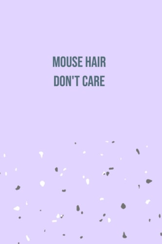 Mouse Hair Don't Care: Funny Gag Gift, Lined Notebook for Mice Lovers (Ruled, 110 page, 6x9 inches)