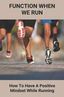 Function When We Run How To Have A Positive Mindset While Running: How Much Running Is Healthy