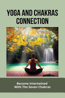 Yoga And Chakras Connection Become Intertwined With The Seven Chakras: How To Heal Your Chakras