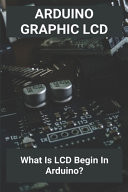 Arduino Graphic LCD What Is LCD Begin In Arduino?: Arduino Lcd Set Up And Programming Guide - Circuit Basics