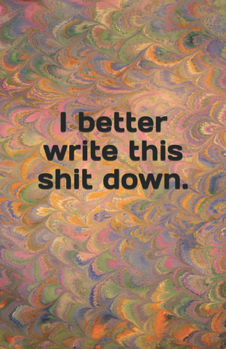 I better write this shit down