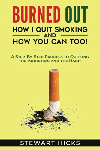 Burned Out: How I Quit Smoking and How You Can Too!: A Step-By-Step Process to Quitting the Smoking Addiction and the Habit